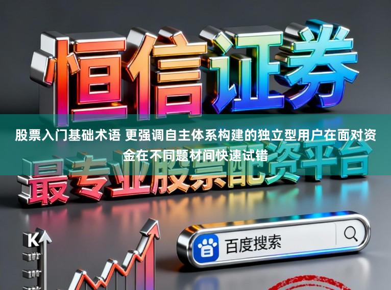 股票入门基础术语 更强调自主体系构建的独立型用户在面对资金在不同题材间快速试错