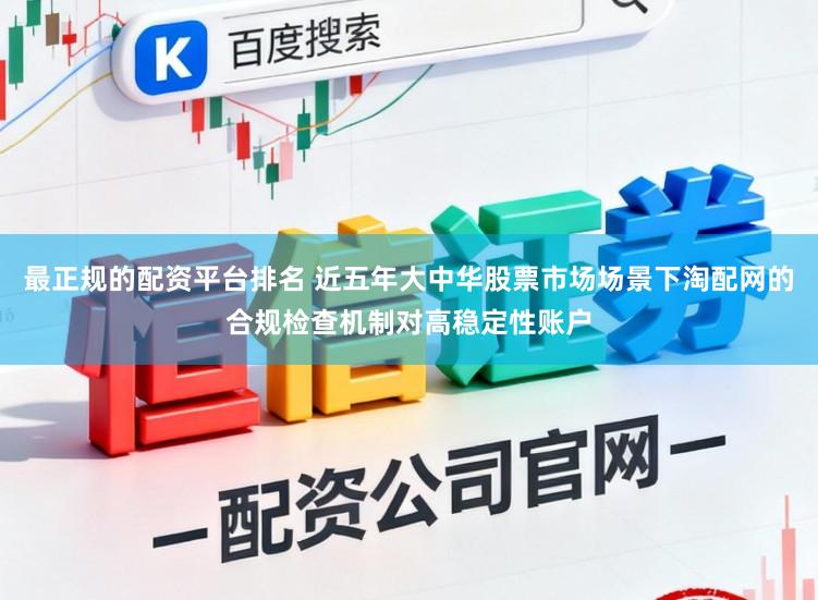 最正规的配资平台排名 近五年大中华股票市场场景下淘配网的合规检查机制对高稳定性账户