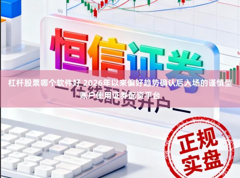 杠杆股票哪个软件好 2026年以来偏好趋势确认后入场的谨慎型账户使用证券配资平台