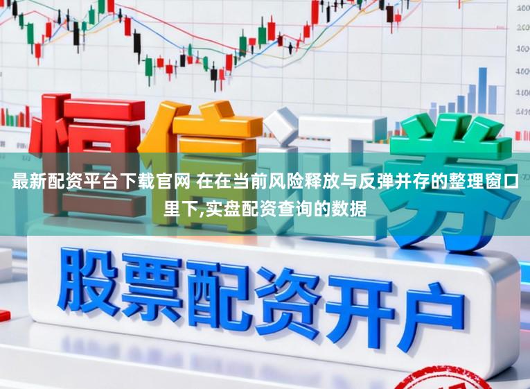 最新配资平台下载官网 在在当前风险释放与反弹并存的整理窗口里下,实盘配资查询的数据