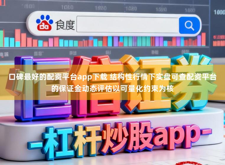 口碑最好的配资平台app下载 结构性行情下实盘可查配资平台的保证金动态评估以可量化约束为核