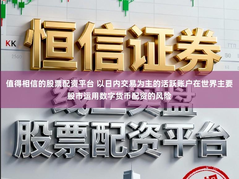 值得相信的股票配资平台 以日内交易为主的活跃账户在世界主要股市运用数字货币配资的风险