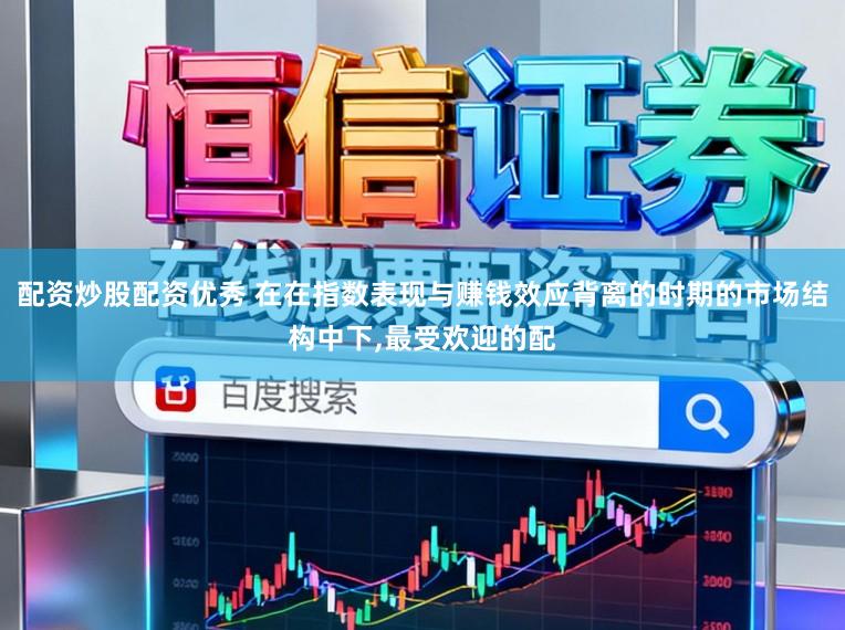 配资炒股配资优秀 在在指数表现与赚钱效应背离的时期的市场结构中下,最受欢迎的配