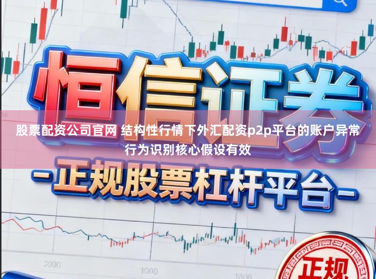 股票配资公司官网 结构性行情下外汇配资p2p平台的账户异常行为识别核心假设有效