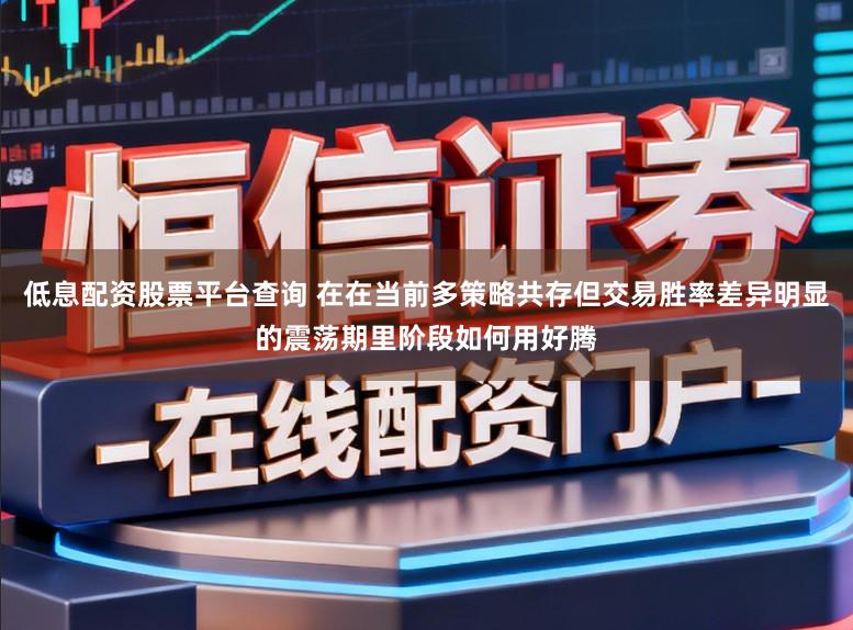 低息配资股票平台查询 在在当前多策略共存但交易胜率差异明显的震荡期里阶段如何用好腾