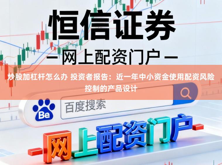 炒股加杠杆怎么办 投资者报告：近一年中小资金使用配资风险控制的产品设计