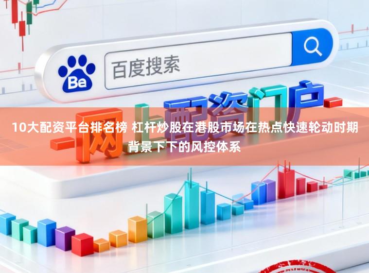10大配资平台排名榜 杠杆炒股在港股市场在热点快速轮动时期背景下下的风控体系