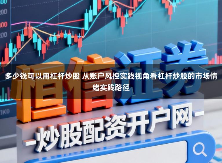 多少钱可以用杠杆炒股 从账户风控实践视角看杠杆炒股的市场情绪实践路径
