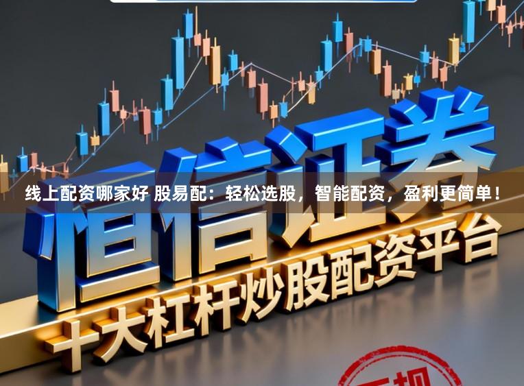 线上配资哪家好 股易配：轻松选股，智能配资，盈利更简单！
