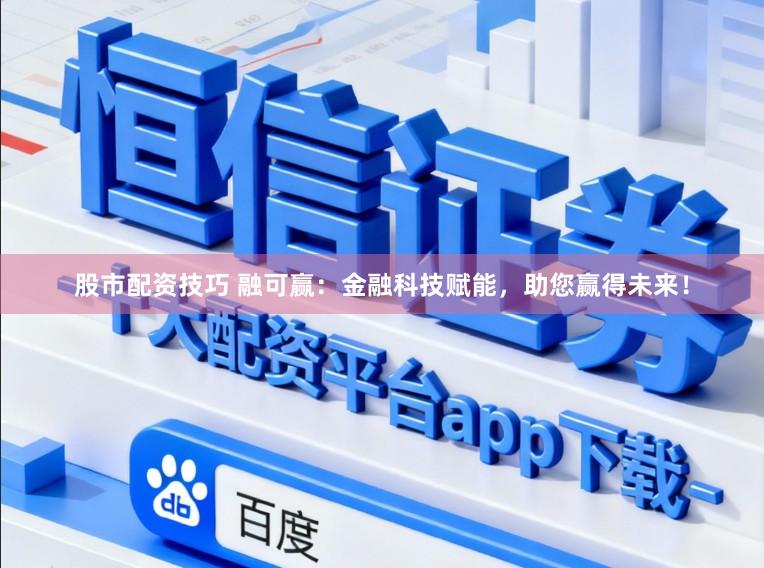 股市配资技巧 融可赢：金融科技赋能，助您赢得未来！