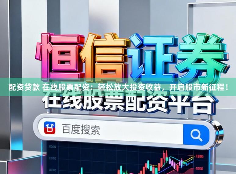 配资贷款 在线股票配资：轻松放大投资收益，开启股市新征程！