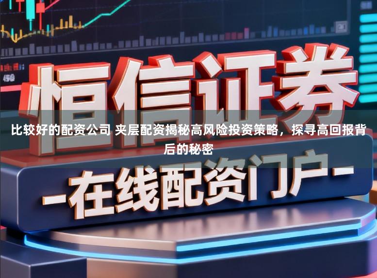 比较好的配资公司 夹层配资揭秘高风险投资策略，探寻高回报背后的秘密