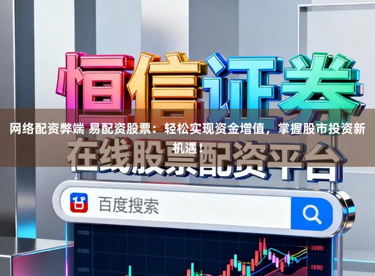 网络配资弊端 易配资股票：轻松实现资金增值，掌握股市投资新机遇！