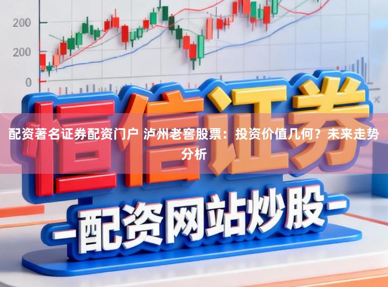 配资著名证券配资门户 泸州老窖股票：投资价值几何？未来走势分析