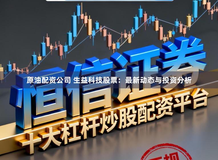 原油配资公司 生益科技股票：最新动态与投资分析