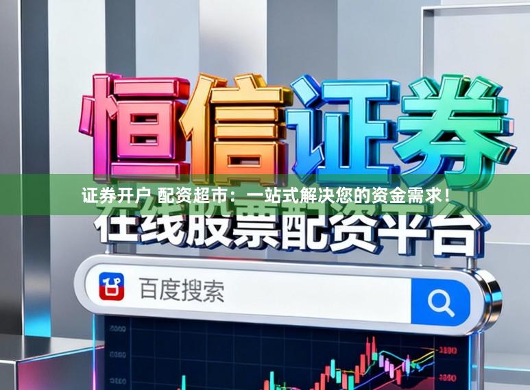 证券开户 配资超市：一站式解决您的资金需求！