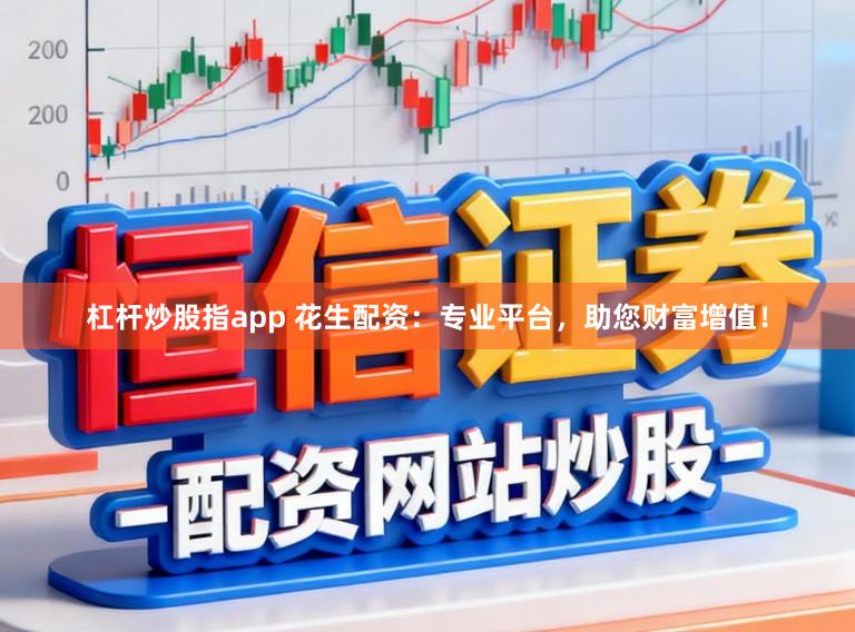 杠杆炒股指app 花生配资：专业平台，助您财富增值！