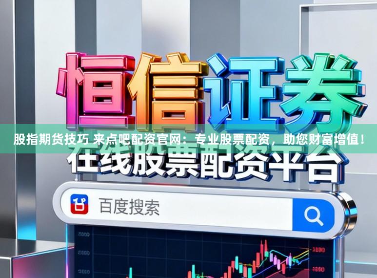 股指期货技巧 来点吧配资官网：专业股票配资，助您财富增值！