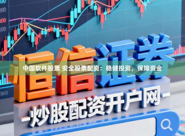 中国软件股票 安全股票配资：稳健投资，保障资金