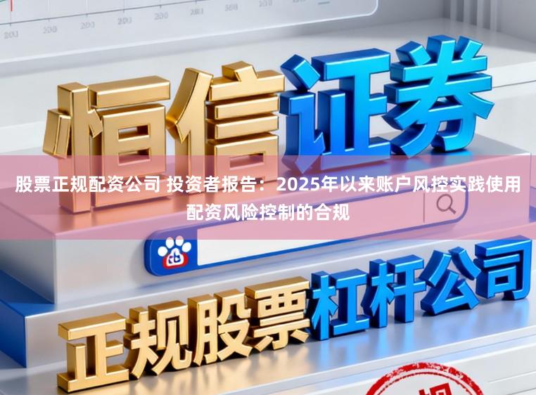 股票正规配资公司 投资者报告：2025年以来账户风控实践使用配资风险控制的合规