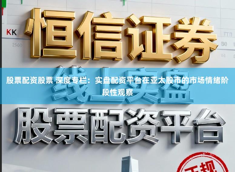 股票配资股票 深度专栏：实盘配资平台在亚太股市的市场情绪阶段性观察
