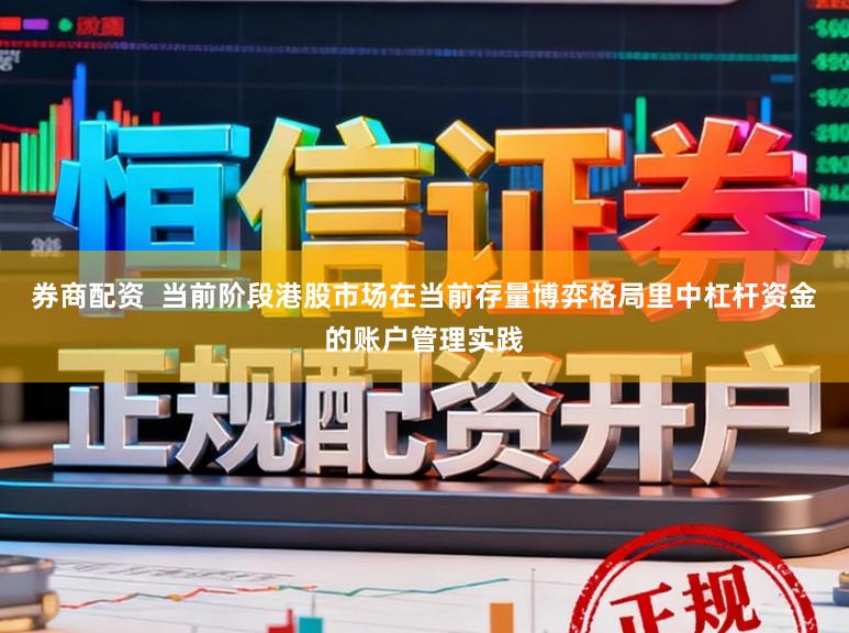 券商配资  当前阶段港股市场在当前存量博弈格局里中杠杆资金的账户管理实践