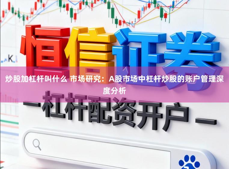 炒股加杠杆叫什么 市场研究：A股市场中杠杆炒股的账户管理深度分析