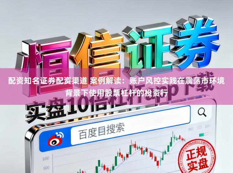 配资知名证券配资渠道 案例解读：账户风控实践在震荡市环境背景下使用股票杠杆的投资行