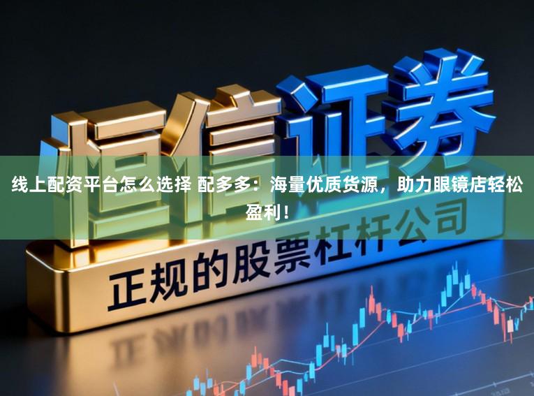 线上配资平台怎么选择 配多多：海量优质货源，助力眼镜店轻松盈利！