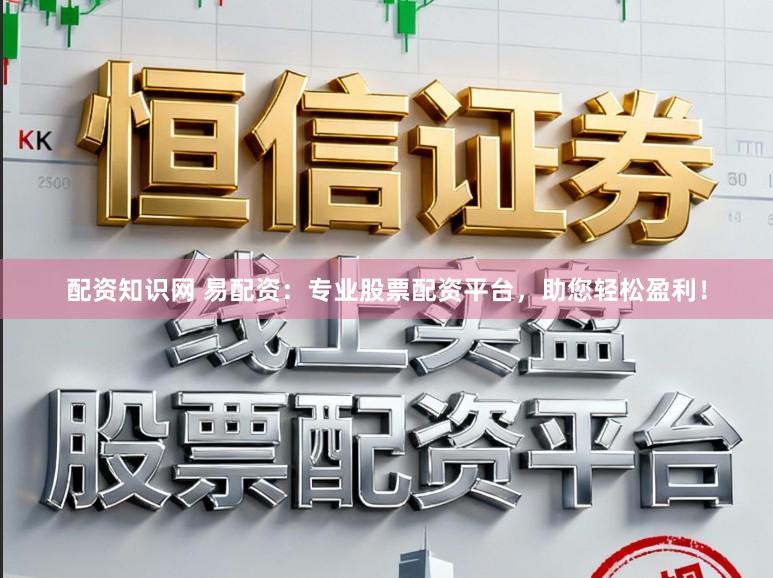配资知识网 易配资：专业股票配资平台，助您轻松盈利！