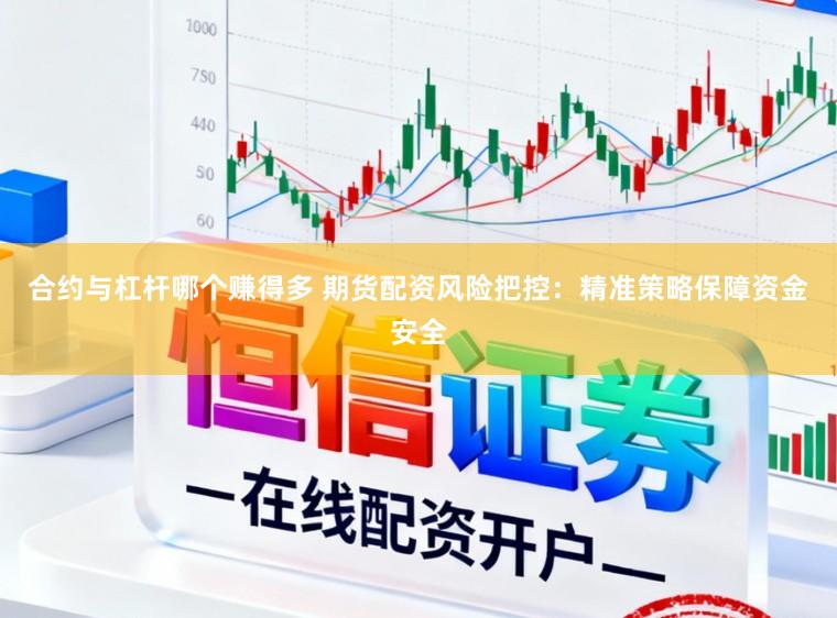 合约与杠杆哪个赚得多 期货配资风险把控：精准策略保障资金安全