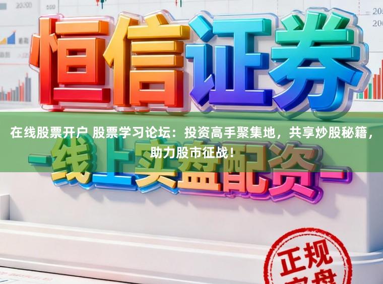 在线股票开户 股票学习论坛：投资高手聚集地，共享炒股秘籍，助力股市征战！