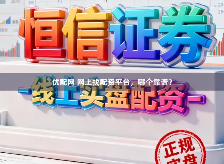 优配网 网上找配资平台，哪个靠谱？
