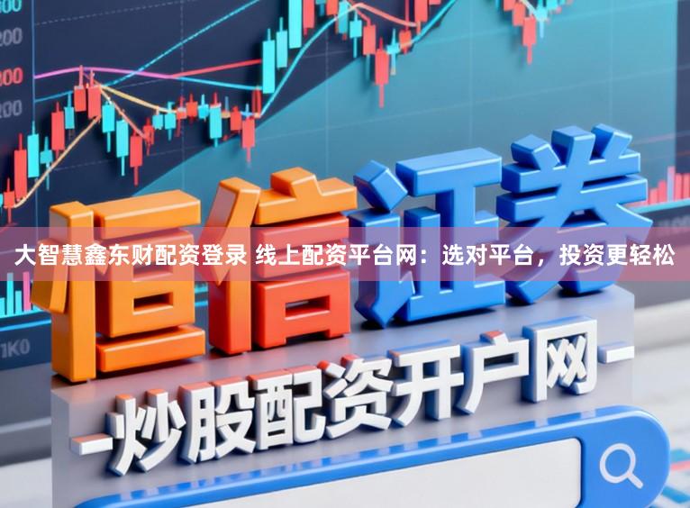 大智慧鑫东财配资登录 线上配资平台网：选对平台，投资更轻松