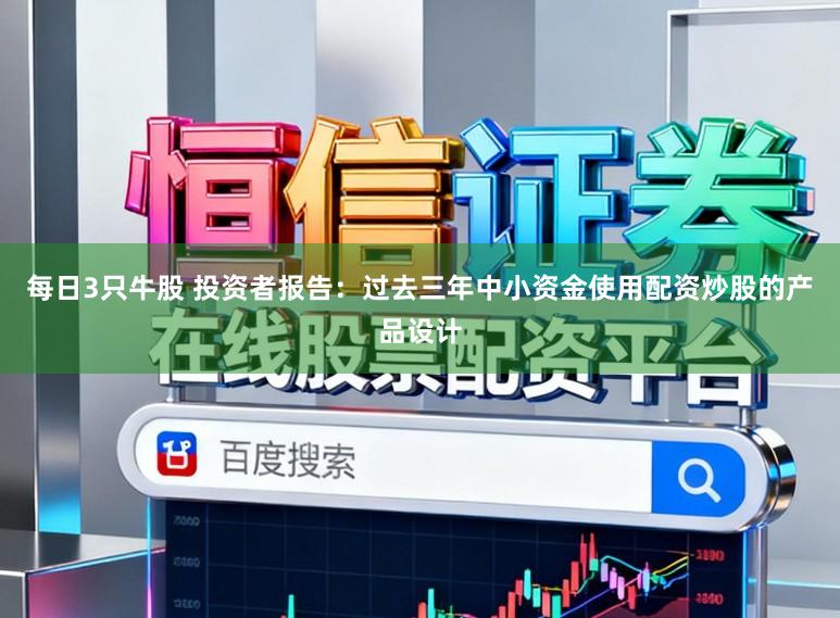 每日3只牛股 投资者报告：过去三年中小资金使用配资炒股的产品设计