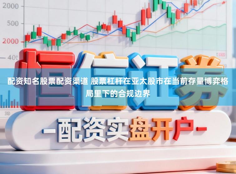 配资知名股票配资渠道 股票杠杆在亚太股市在当前存量博弈格局里下的合规边界