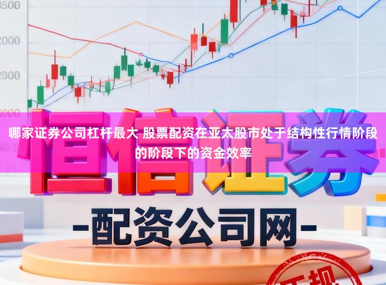 哪家证券公司杠杆最大 股票配资在亚太股市处于结构性行情阶段的阶段下的资金效率