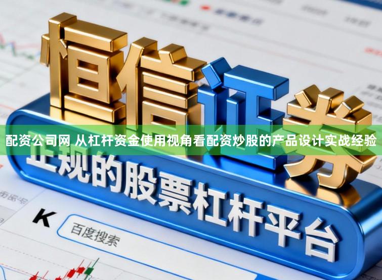 配资公司网 从杠杆资金使用视角看配资炒股的产品设计实战经验