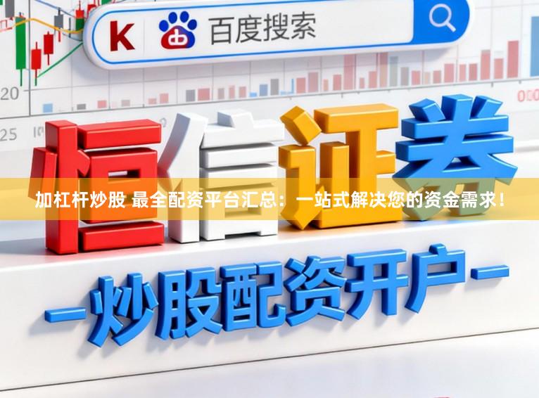 加杠杆炒股 最全配资平台汇总：一站式解决您的资金需求！