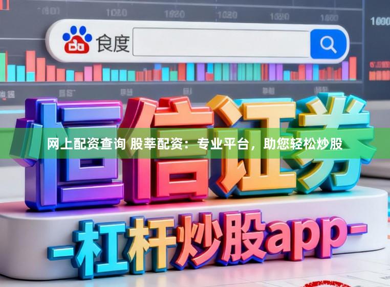 网上配资查询 股莘配资：专业平台，助您轻松炒股