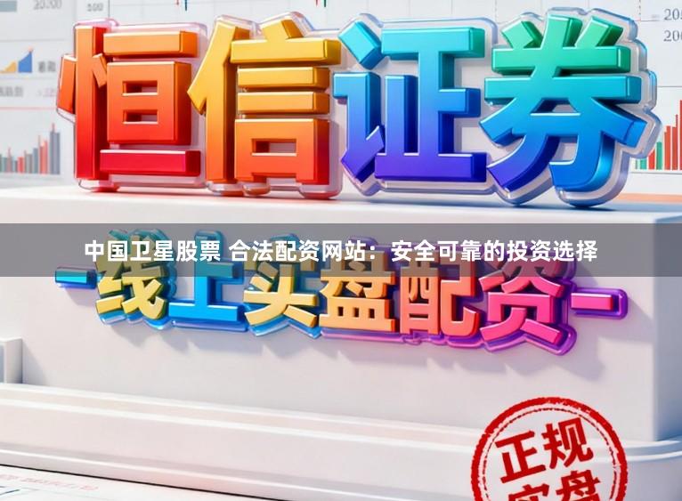 中国卫星股票 合法配资网站：安全可靠的投资选择
