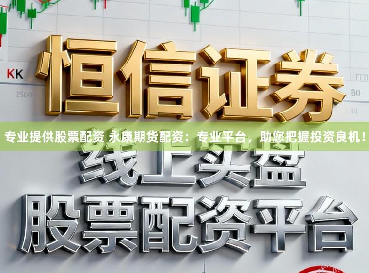 专业提供股票配资 永康期货配资：专业平台，助您把握投资良机！
