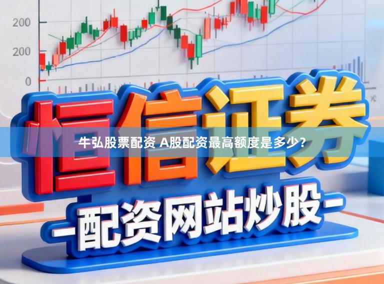 牛弘股票配资 A股配资最高额度是多少？
