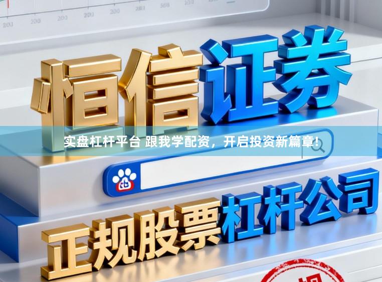 实盘杠杆平台 跟我学配资，开启投资新篇章!