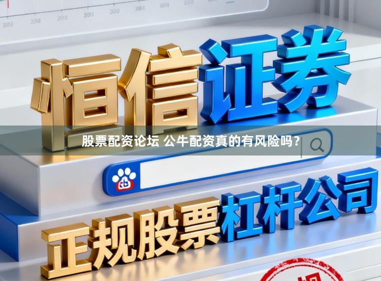 股票配资论坛 公牛配资真的有风险吗？
