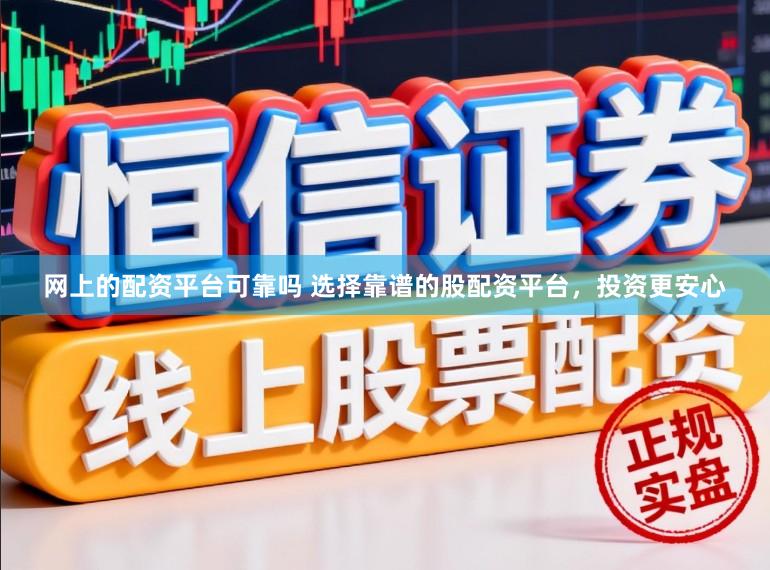 网上的配资平台可靠吗 选择靠谱的股配资平台，投资更安心