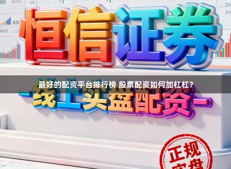 最好的配资平台排行榜 股票配资如何加杠杠？