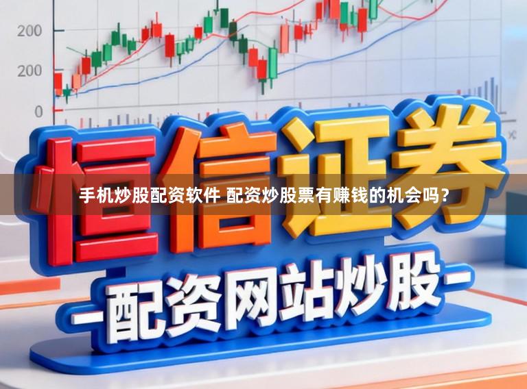 手机炒股配资软件 配资炒股票有赚钱的机会吗？