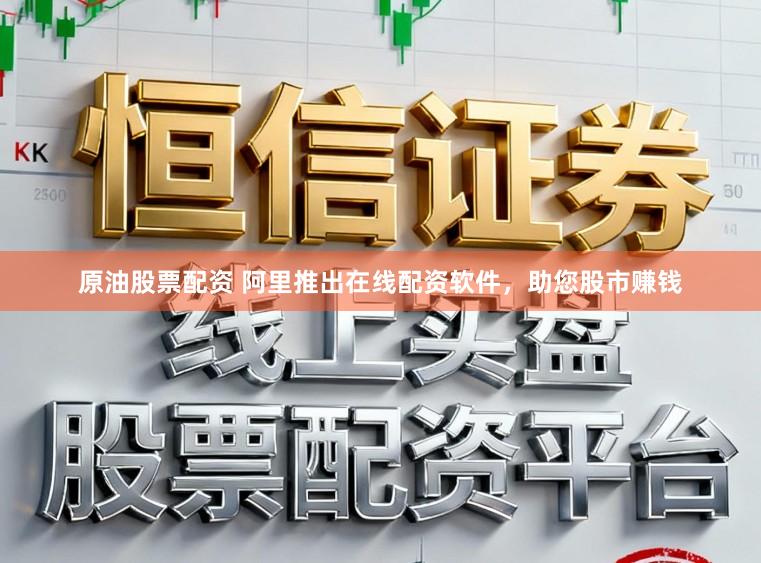 原油股票配资 阿里推出在线配资软件，助您股市赚钱