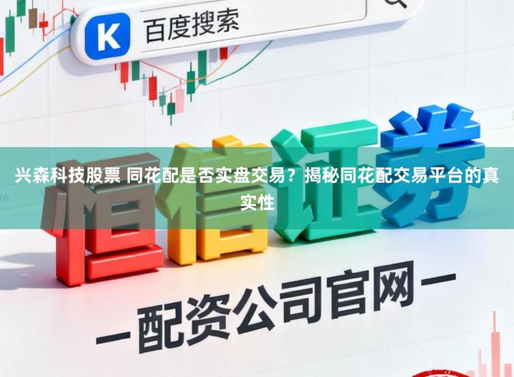 兴森科技股票 同花配是否实盘交易？揭秘同花配交易平台的真实性